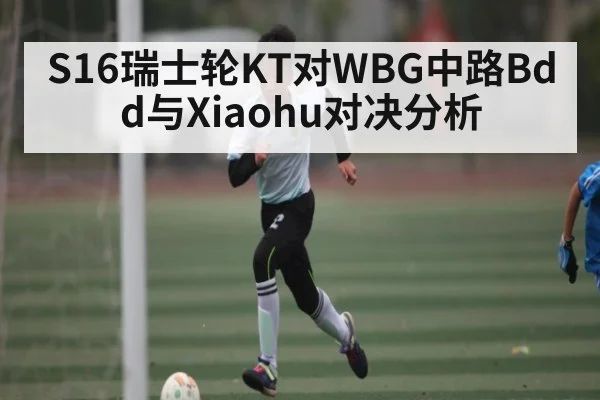 S16瑞士轮KT对WBG中路Bdd与Xiaohu对决分析