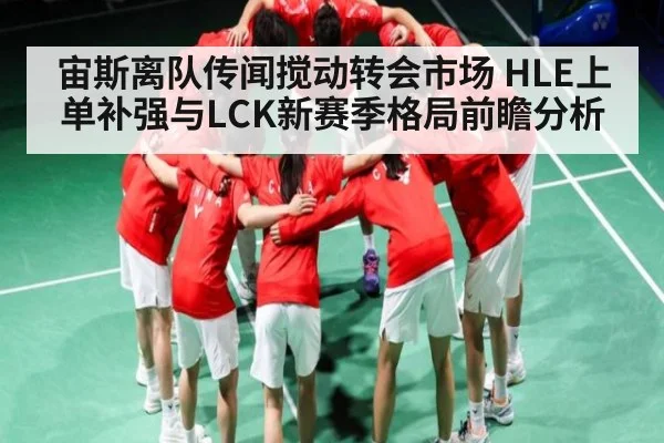 宙斯离队传闻搅动转会市场 HLE上单补强与LCK新赛季格局前瞻分析